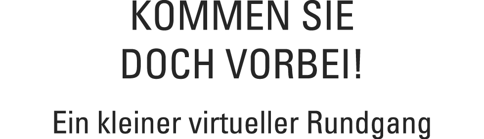 Kommen Sie doch vorbei  Ein kleiner virtueller Rundgang 
