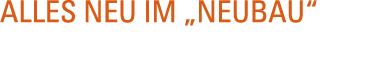 Alles neu im  Neubau  